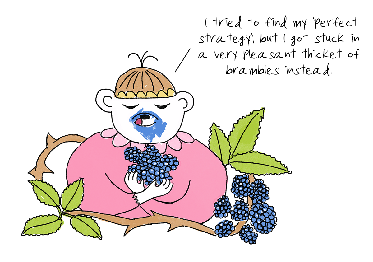 A character in a pink dress, mouth stained blue, holding a bunch of blackberries in a bramble thicket: &ldquo;I tried to find my &lsquo;perfect strategy&rsquo;, but I got stuck in a very pleasant thicket of brambles instead.&rdquo;